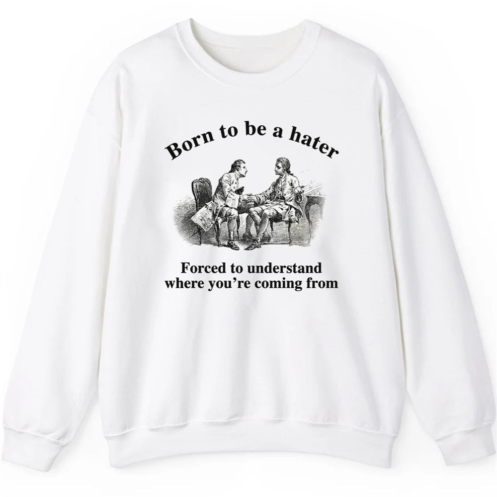 Born To Be A Hater Forced To Understand Where You're Coming From Shirt