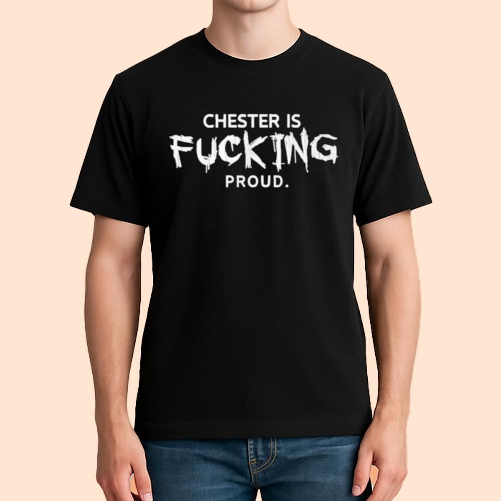 Chester Is Fucking Proud Shirt
