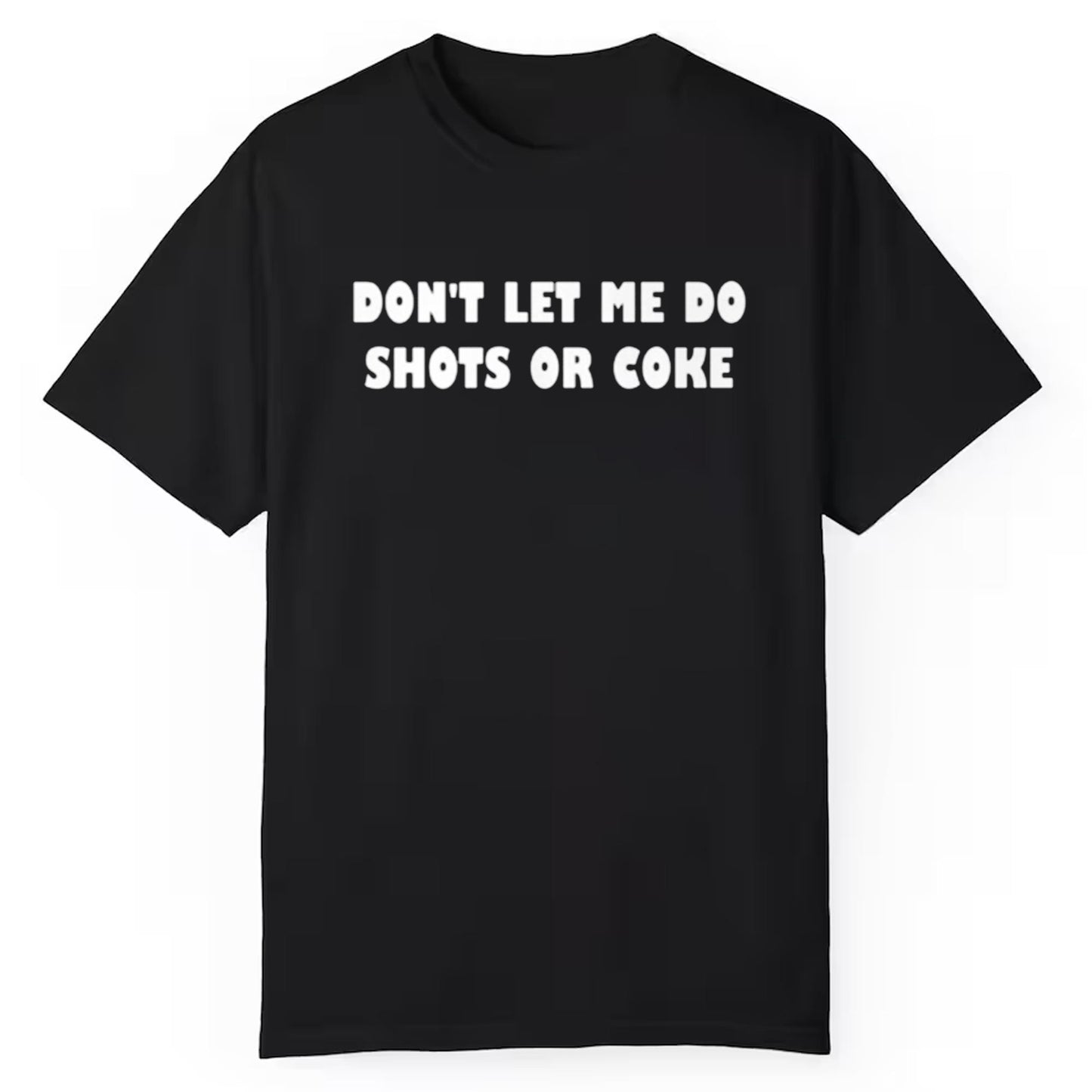Dont Let Me Do Shots Or Coke Shirt