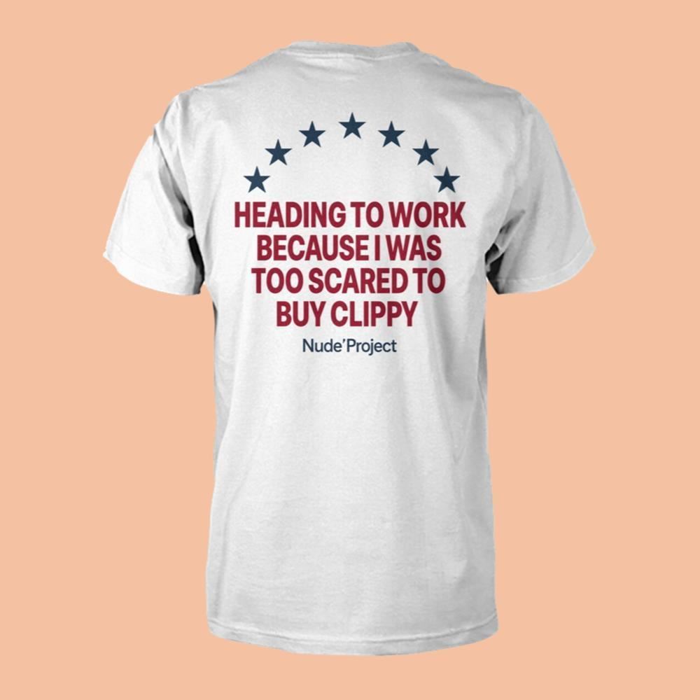 Heading To Work Because I Was Too Scared To Buy Clippy Nude Project Shirt