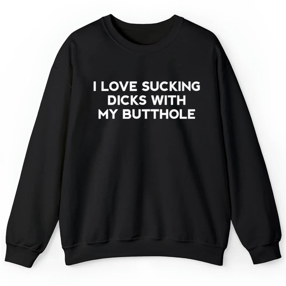 I Love Sucking Dicks With My Butthole Shirt