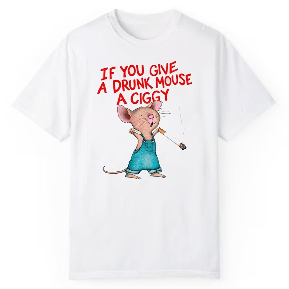 If You Give A Drunk Mouse A Ciggy Shirt