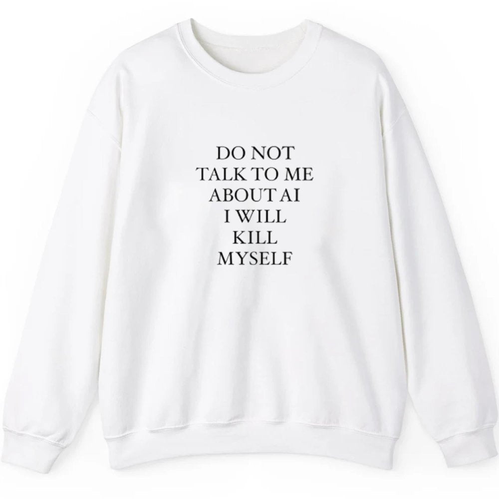 Do not Talk To Me About AI I Will Kill Myself Shirt - Cabryon