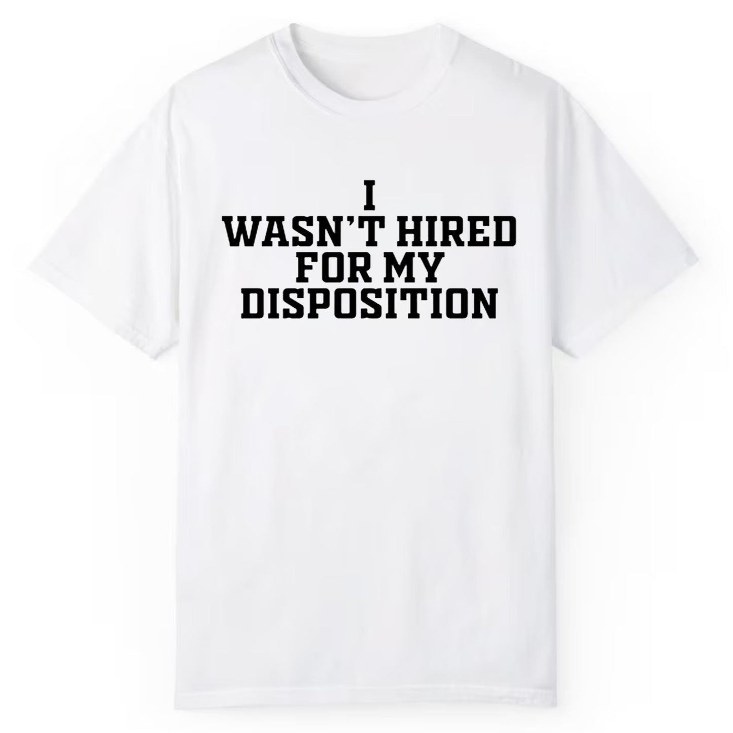 i Wasn't Hired For My Disposition Shirt