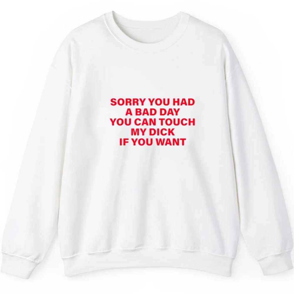 Sorry You Had A Bad Day You Can Touch My Dick If You Want Shirt - Cabryon