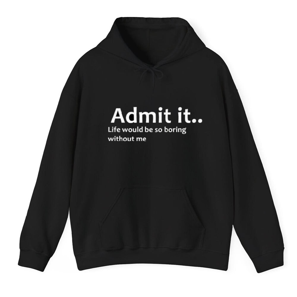 Admit It Life Would Be So Boring Without Me Shirt