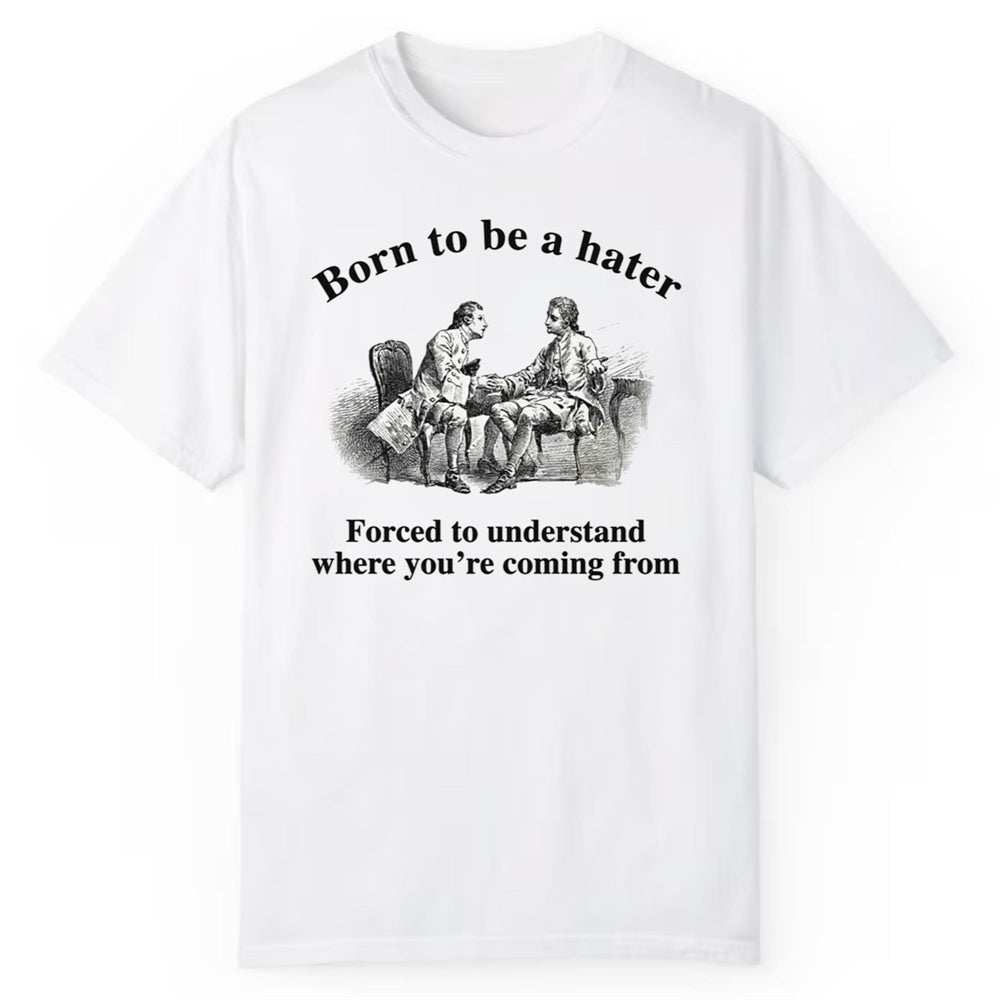 Born To Be A Hater Forced To Understand Where You're Coming From Shirt