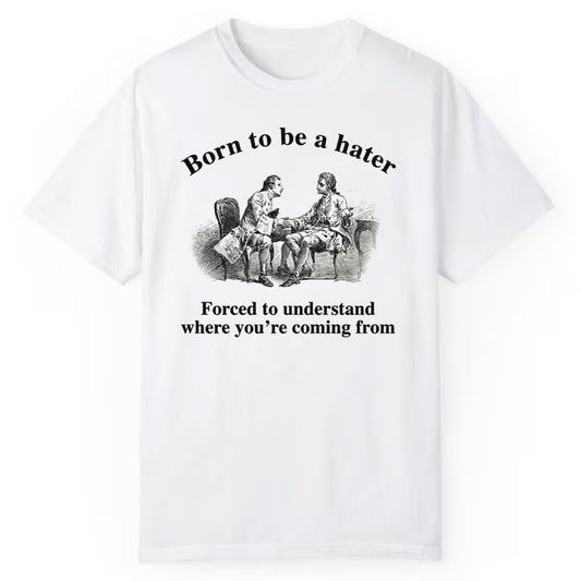 Born To Be A Hater Forced To Understand Where You're Coming From Shirt