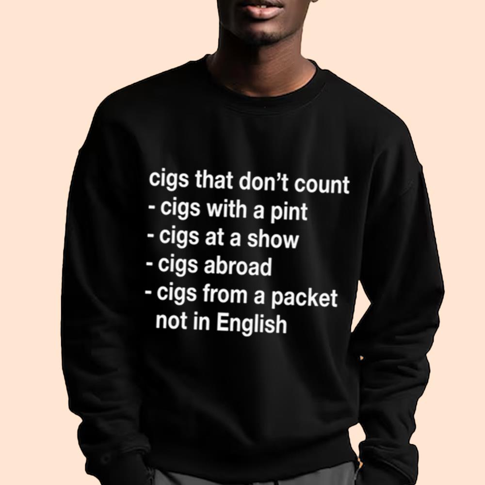 Cigs That Don't Count Cigs With A Pint Cigs At A Show Vigs Abroad Cigs From A Packet Not In English Shirt
