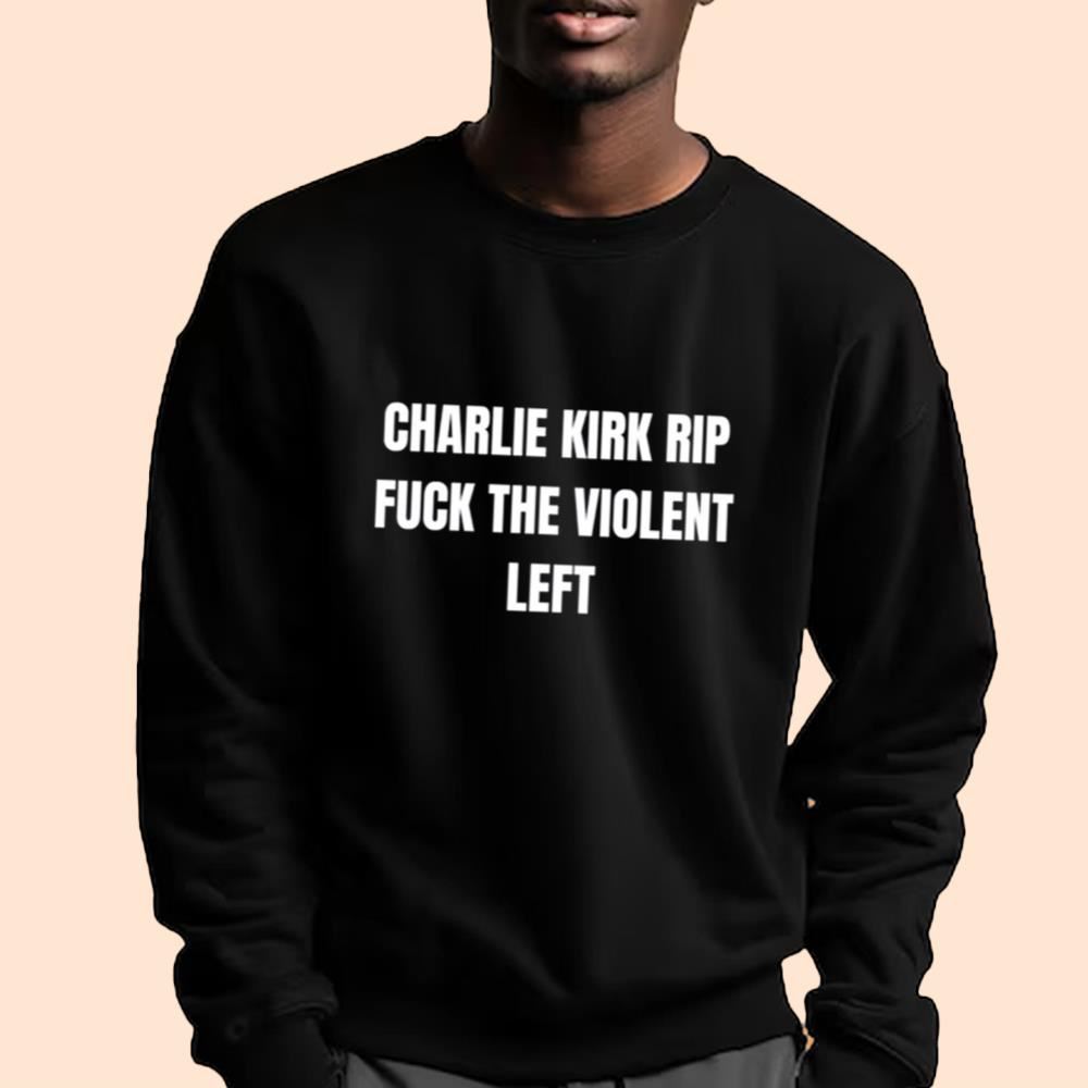 Charlie Kirk Rip Fuck The Violent Left Shirt