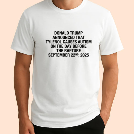 Donald Trump Announced That Tylenol Causes Autism On The Day Before The Rapture September 22nd 2025 Shirt