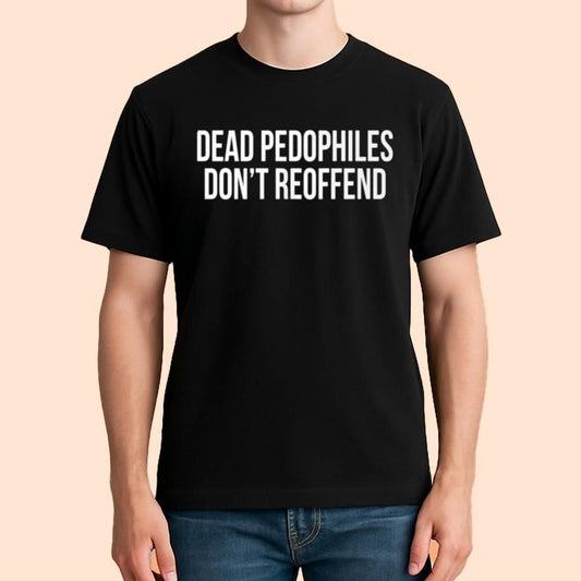 Dead Pedophiles Don't Reoffend Shirt