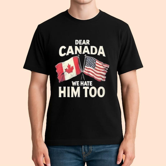 Dear Canada We Hate Him Too Shirt