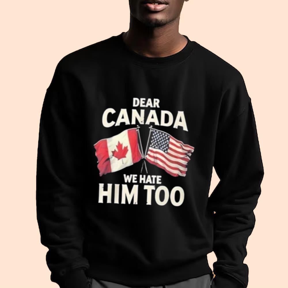 Dear Canada We Hate Him Too Shirt