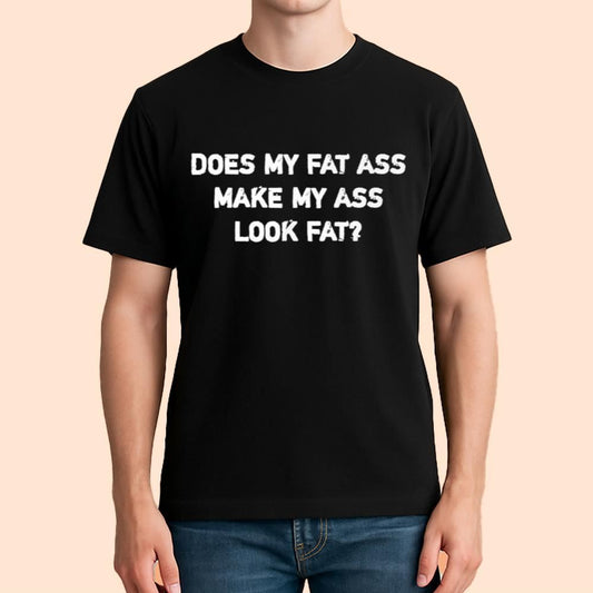 Does My Fat Ass Make My Ass Look Fat Shirt