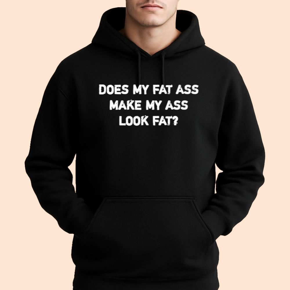 Does My Fat Ass Make My Ass Look Fat Shirt