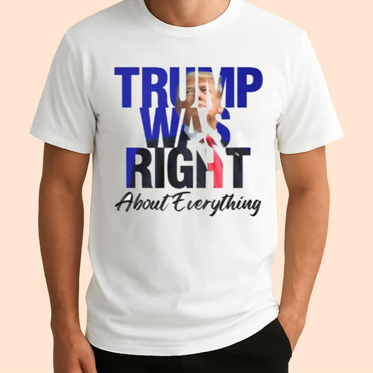 Donald Trump Was Right About Everything Shirt