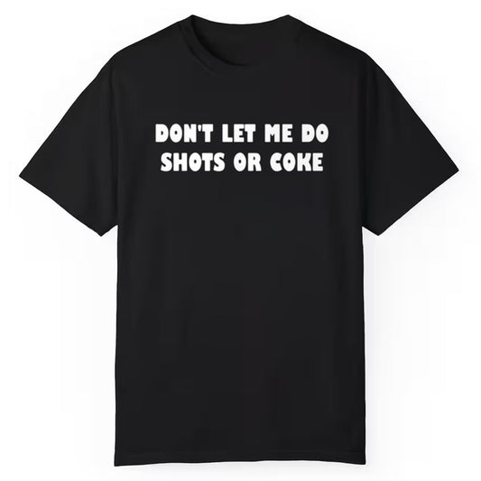Dont Let Me Do Shots Or Coke Shirt