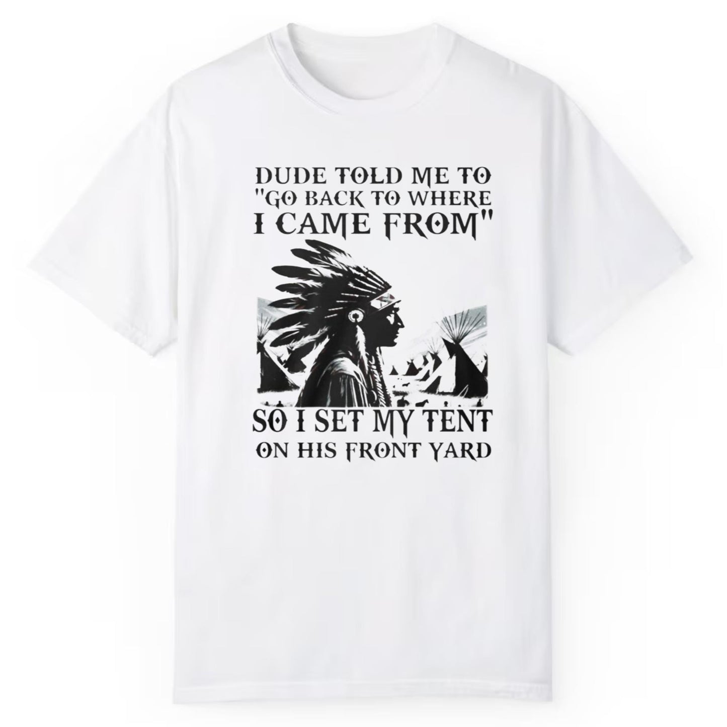 Dude Told Me To Go Back To Where I Came From So I Set My Tent On This Front Yard Shirt