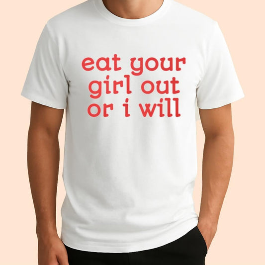 Eat Your Girl Out Or I Will Shirt
