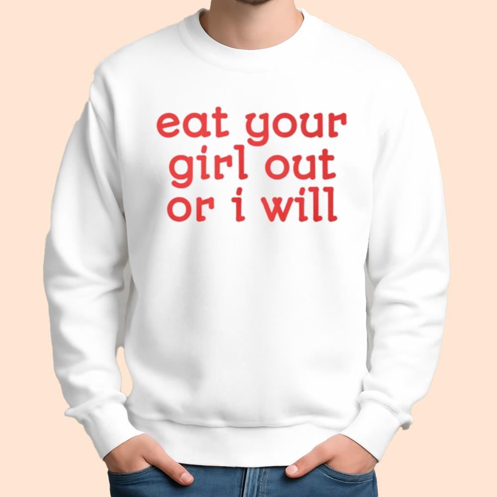 Eat Your Girl Out Or I Will Shirt
