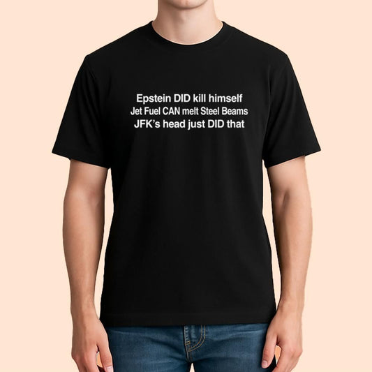 Epstein DID Kill Himself Jet Fuel Can Melt Steel Beams JFK's Head Just DID That Shirt