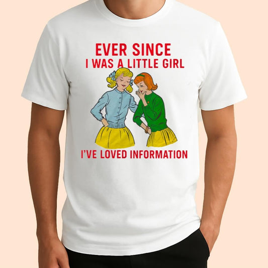Ever Since I Was A Little Girl I've Loved Information Shirt