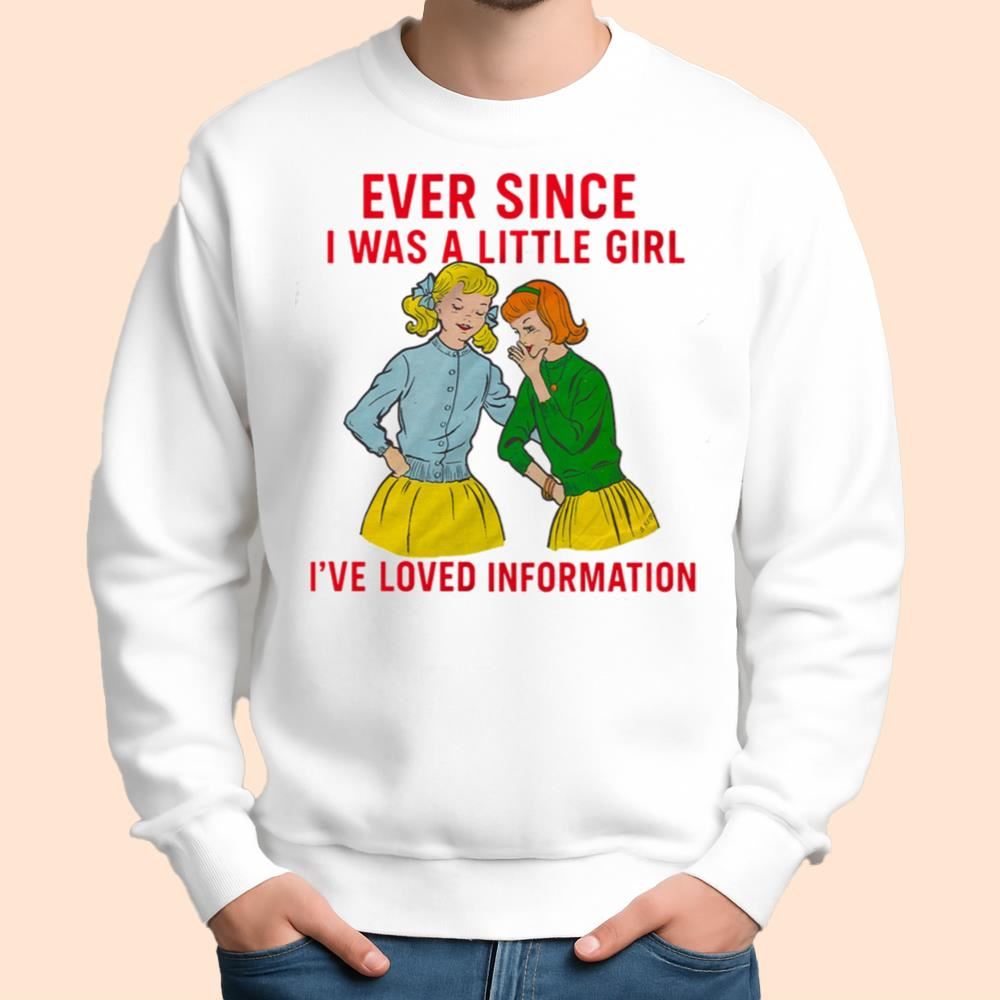 Ever Since I Was A Little Girl I've Loved Information Shirt