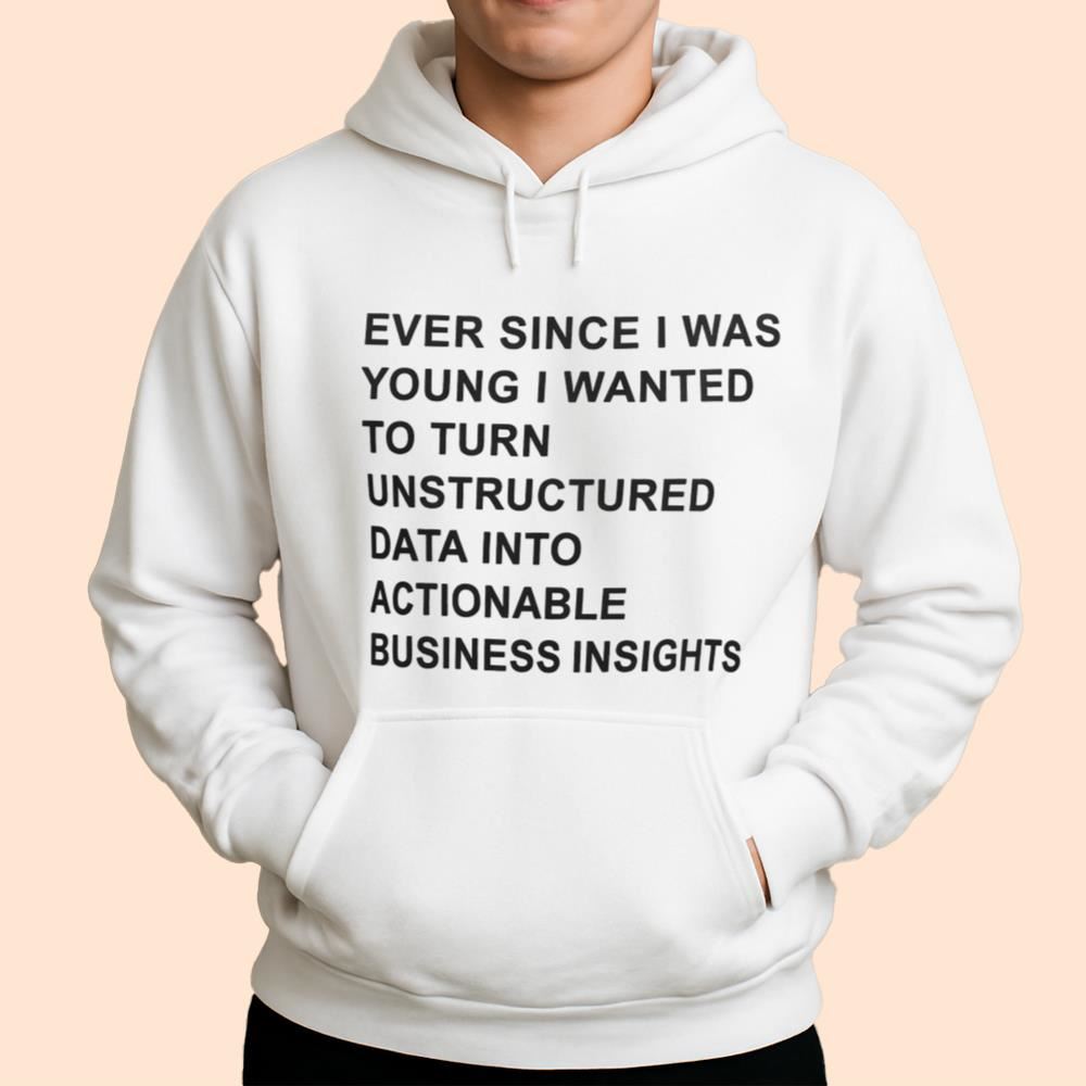 Ever Since I Was Young I Wanted To Turn Unstructured Data Into Actionable Business Insights Shirt