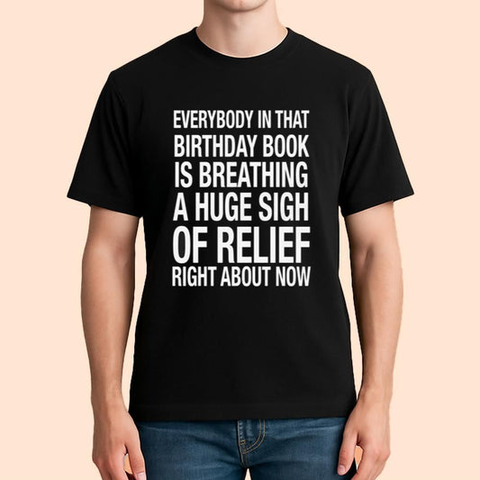 Everybody In That Birthday Book Is Breathing A Huge Sigh Of Relief Right About Now Shirt