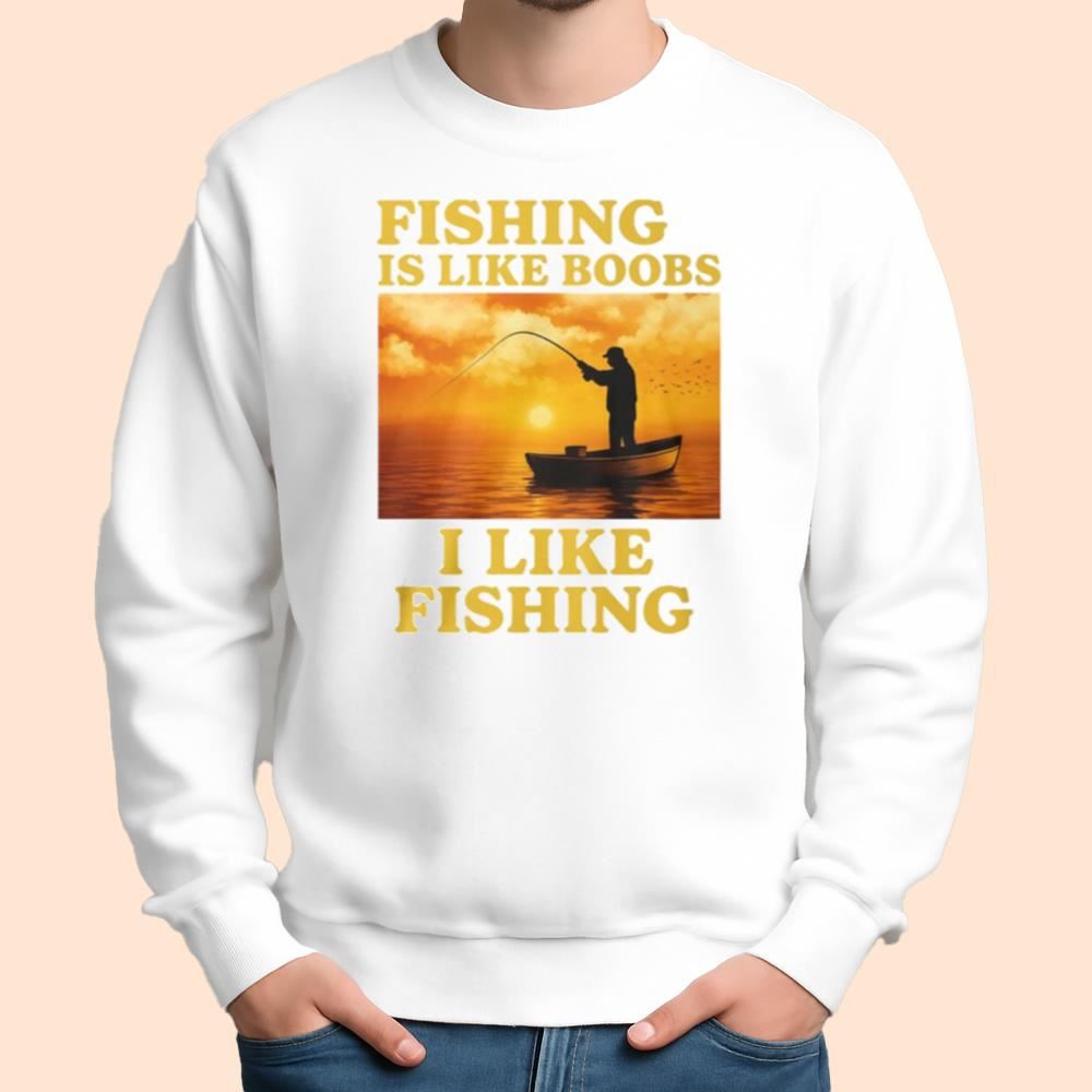 Fishing Is Like Boobs I Like Fishing Shirt