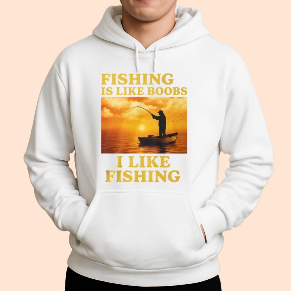 Fishing Is Like Boobs I Like Fishing Shirt