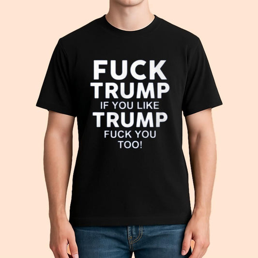 Fuck Trump If You Like Trump Fuck You Too Shirt