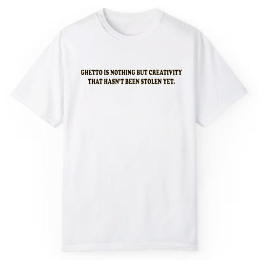 Ghetto Is Nothing But Creativity That Has Not Been Stolen Yet Shirt
