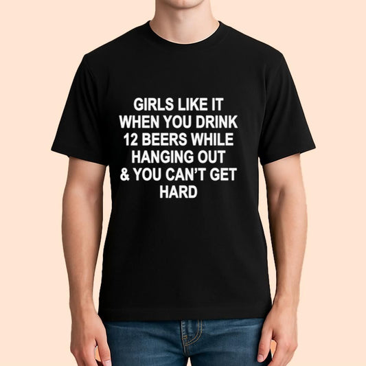 Girls Like It When You Drink 12 Beers And Can't Get Hard Shirt