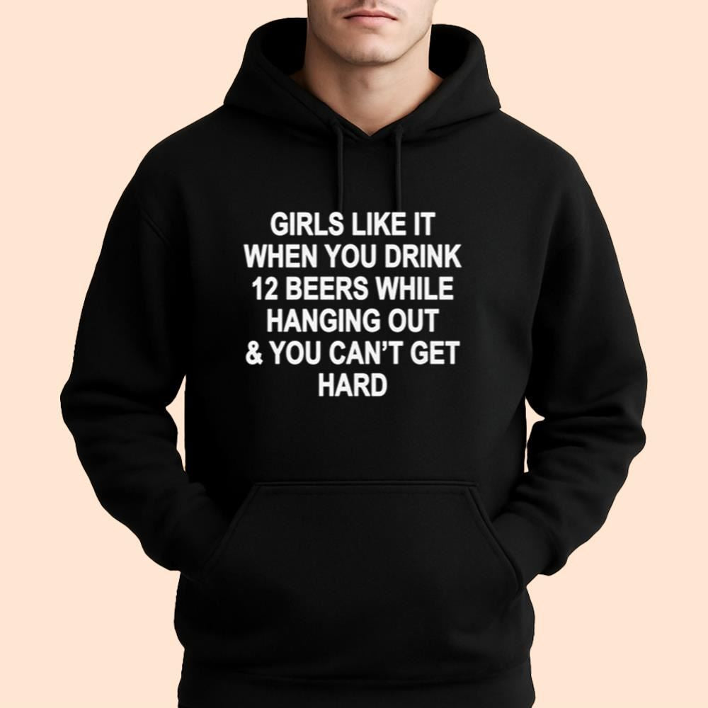 Girls Like It When You Drink 12 Beers And Can't Get Hard Shirt
