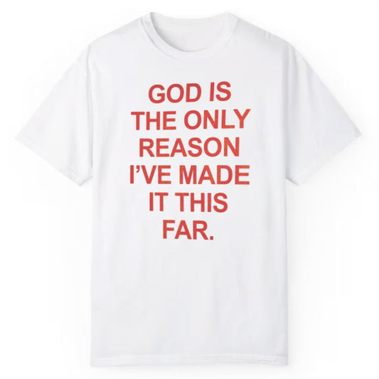 God Is The Only Reason I've Made It This Far Shirt