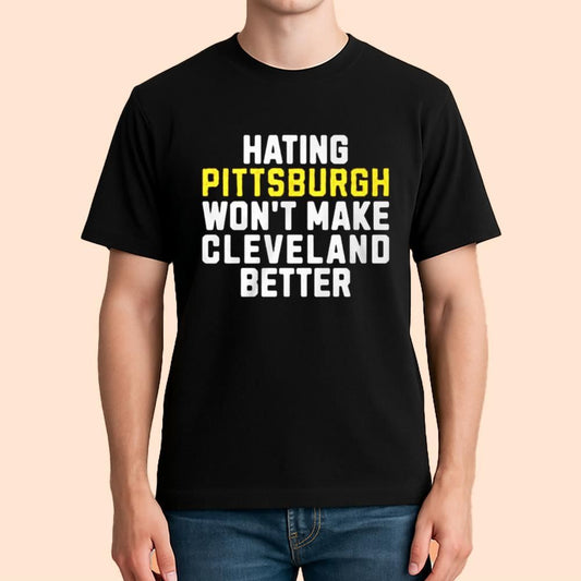 Hating Pittsburgh Won't Make Cleveland Better Shirt