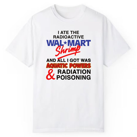 I Ate The Radioactive Shrimp And All I Got Was Aquatic Powers And Radiation Poisoning Shirt