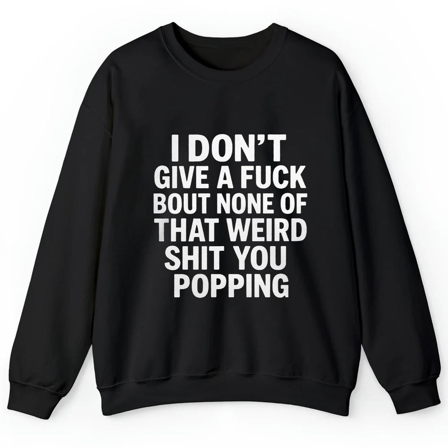 I Don't Give A Fuck Bout None Of That Weird Shit You Popping Shirt