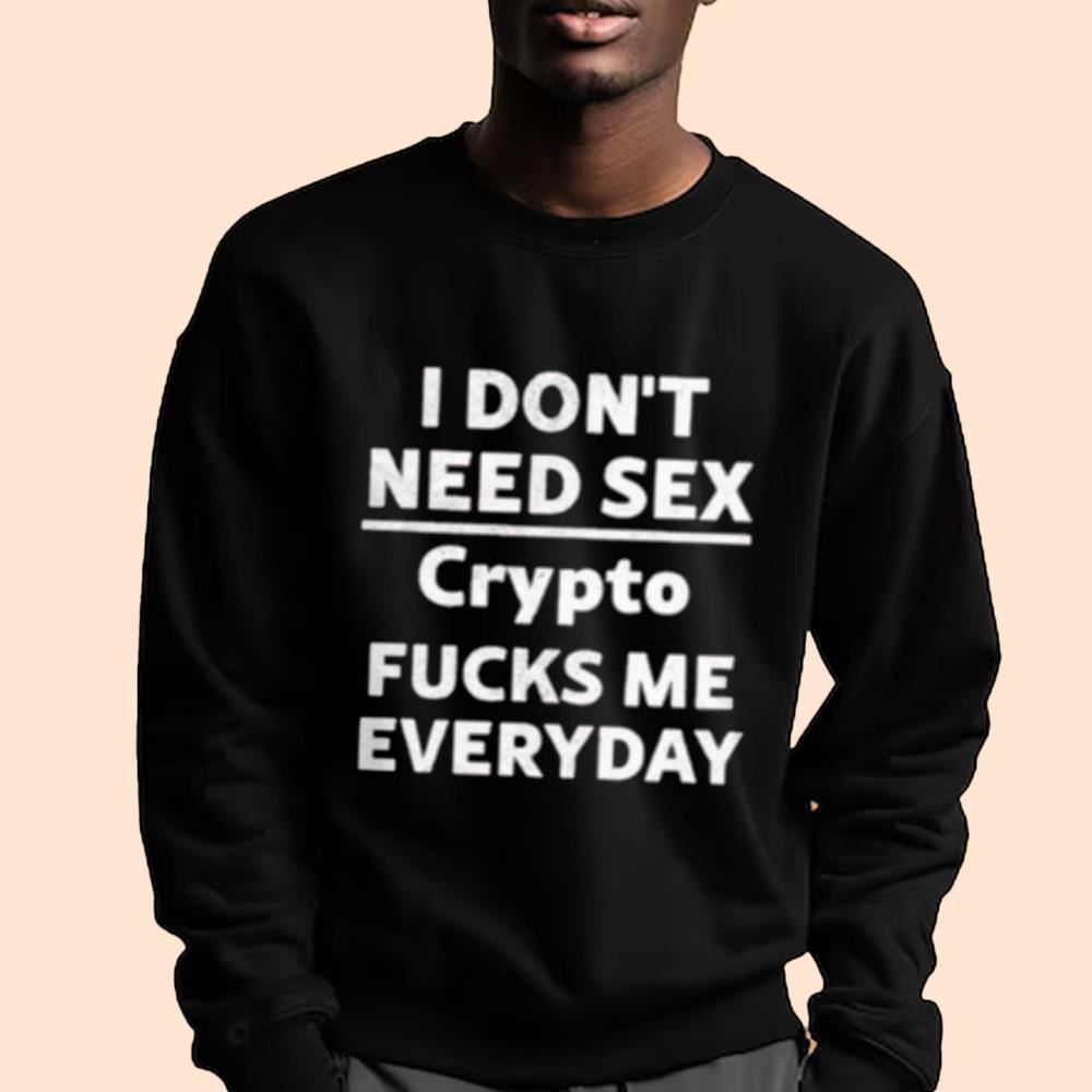 I Don't Need Sex Crypto Fucks Me Everyday Shirt