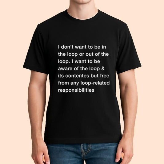 I Don't Want To Be In The Loop Or Out Of The Loop Shirt