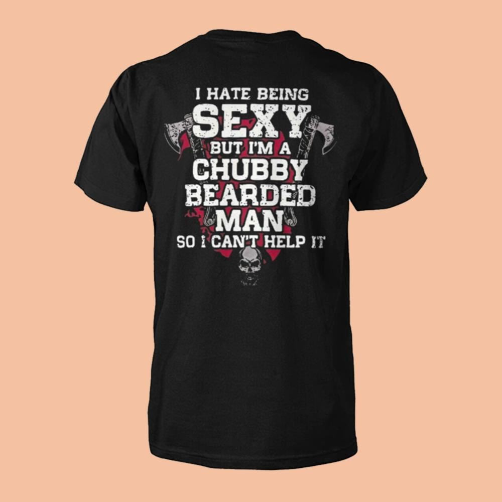 I Hate Being Sexy But I'm A Chubby Bearded Man So I Can't Help It Shirt