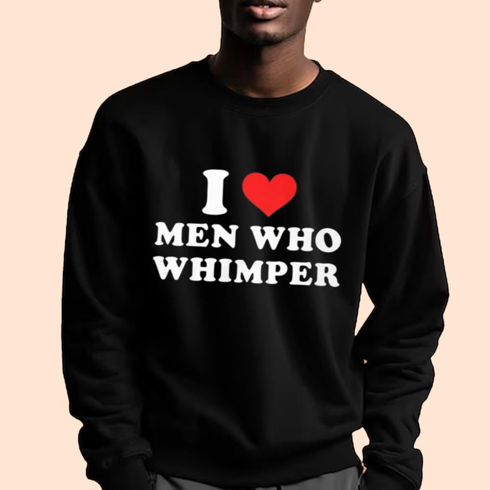 I Love Men Who Whimper Shirt