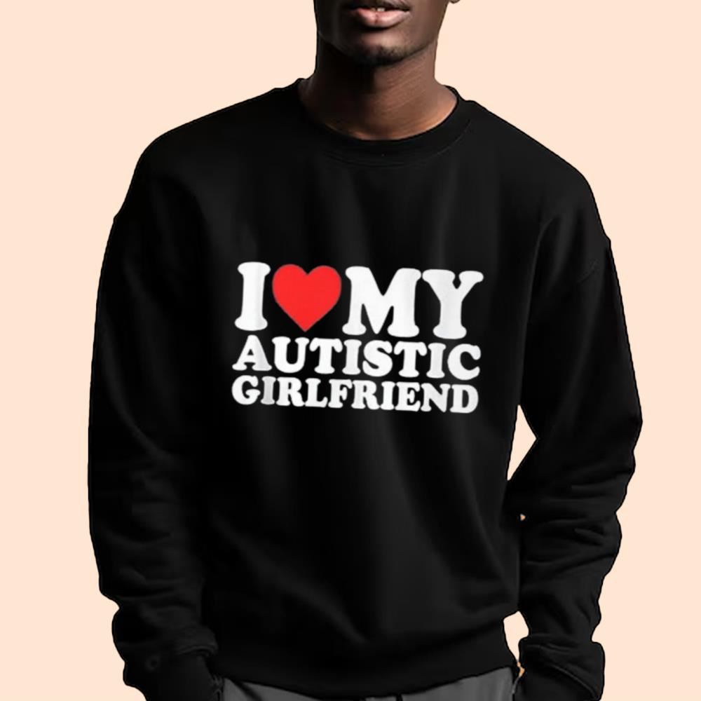 I Love My Autistic Girlfriend Shirt