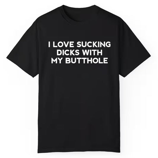 I Love Sucking Dicks With My Butthole Shirt