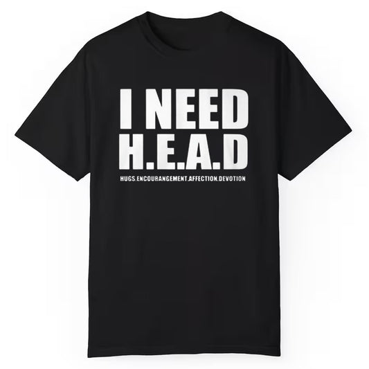 I Need H E A D Hugs Encouragement Affection Devotion Shirt