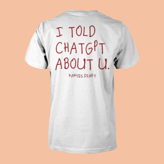 I Told ChatGpt About U Kanyes Diary Shirt