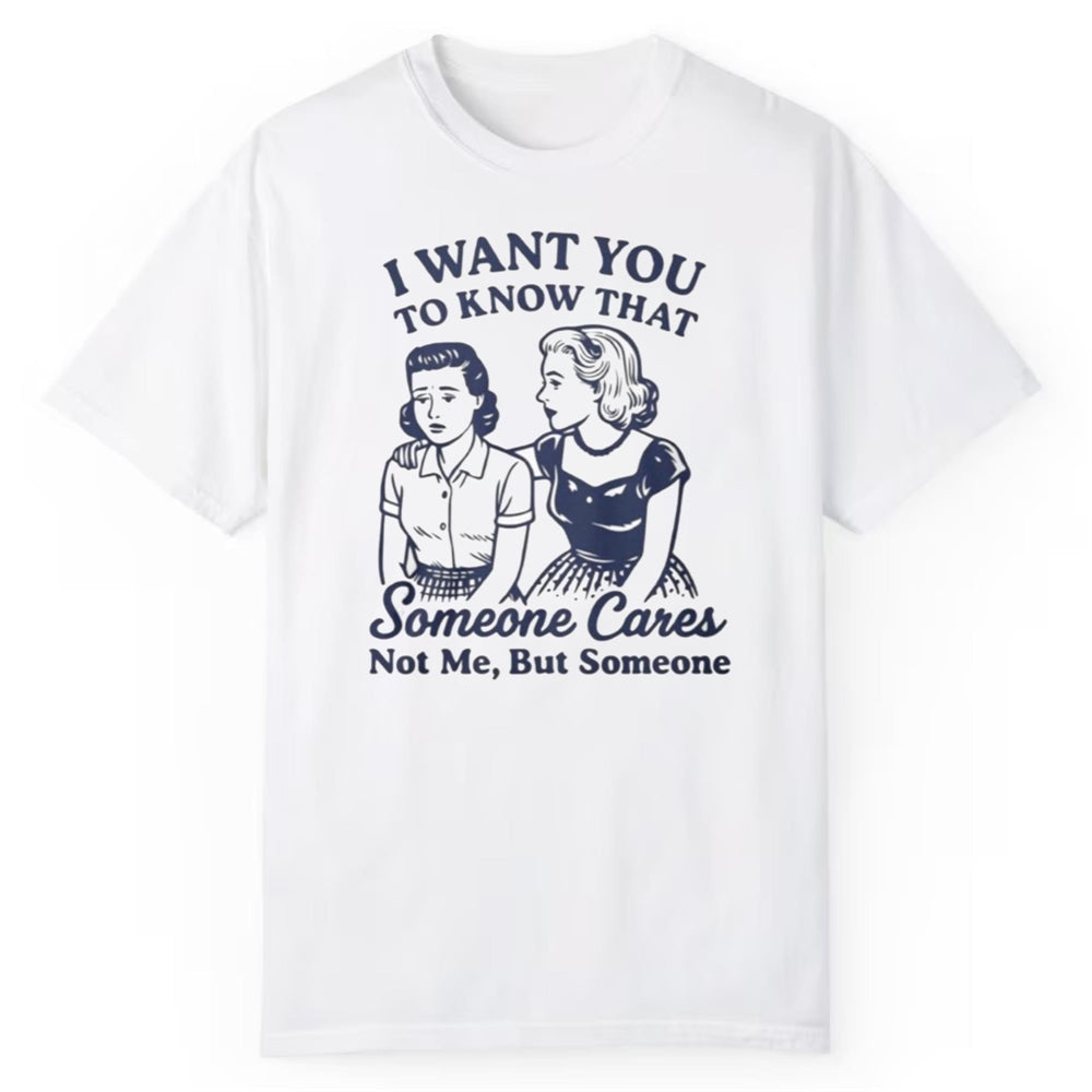 I Want You To Know That Someone Cares Not Me But Someone Shirt