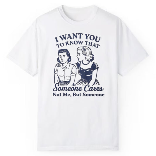 I Want You To Know That Someone Cares Not Me But Someone Shirt